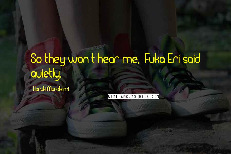 Haruki Murakami Quotes: So they won't hear me," Fuka-Eri said quietly.