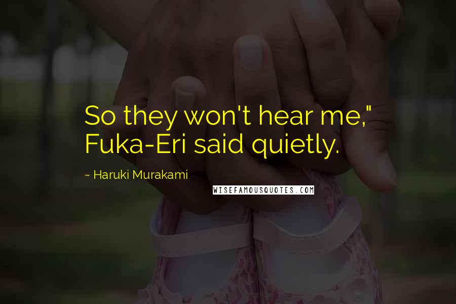 Haruki Murakami Quotes: So they won't hear me," Fuka-Eri said quietly.