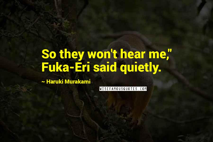 Haruki Murakami Quotes: So they won't hear me," Fuka-Eri said quietly.