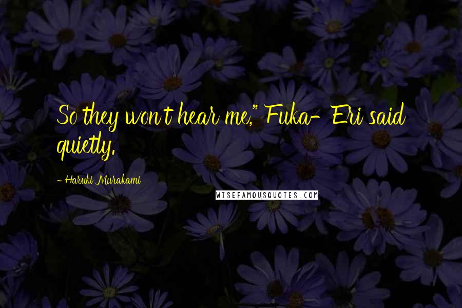 Haruki Murakami Quotes: So they won't hear me," Fuka-Eri said quietly.