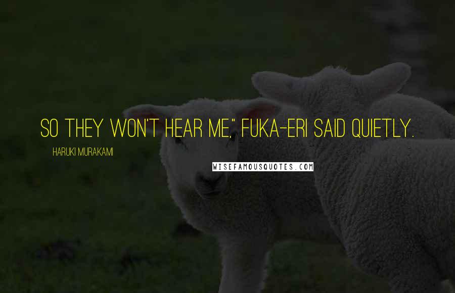 Haruki Murakami Quotes: So they won't hear me," Fuka-Eri said quietly.