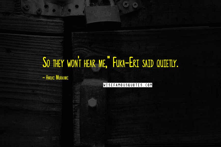 Haruki Murakami Quotes: So they won't hear me," Fuka-Eri said quietly.