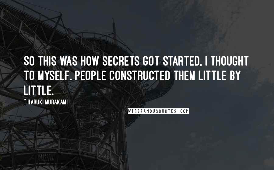 Haruki Murakami Quotes: So this was how secrets got started, I thought to myself. People constructed them little by little.