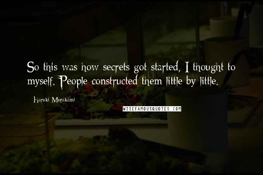 Haruki Murakami Quotes: So this was how secrets got started, I thought to myself. People constructed them little by little.