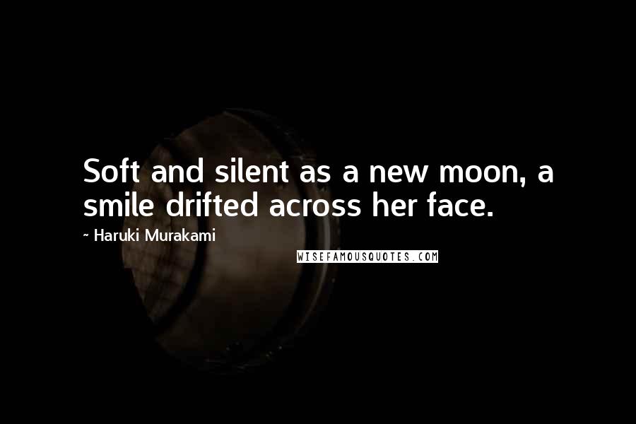 Haruki Murakami Quotes: Soft and silent as a new moon, a smile drifted across her face.