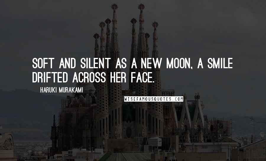 Haruki Murakami Quotes: Soft and silent as a new moon, a smile drifted across her face.