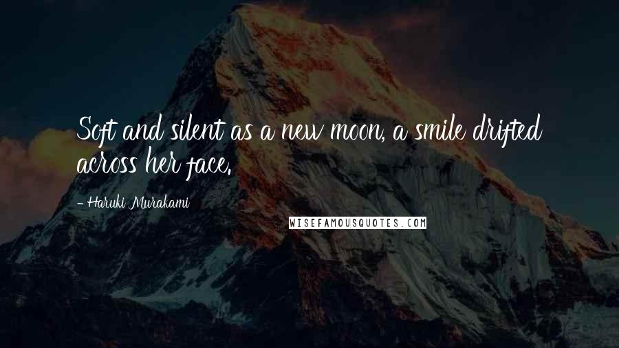 Haruki Murakami Quotes: Soft and silent as a new moon, a smile drifted across her face.