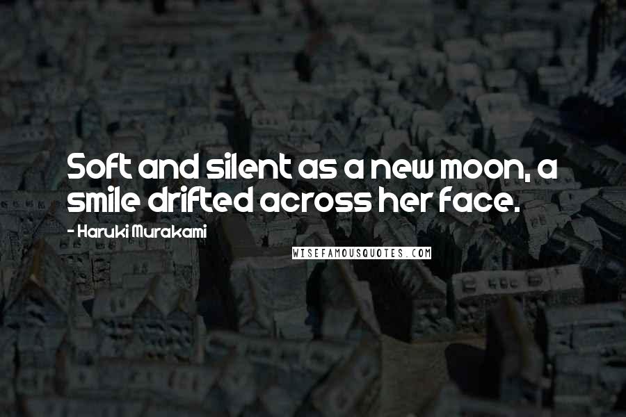 Haruki Murakami Quotes: Soft and silent as a new moon, a smile drifted across her face.