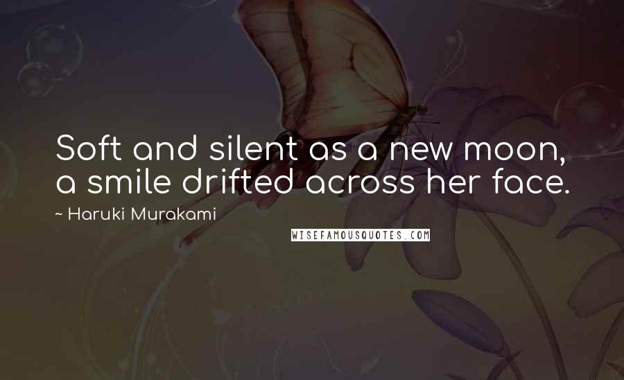 Haruki Murakami Quotes: Soft and silent as a new moon, a smile drifted across her face.