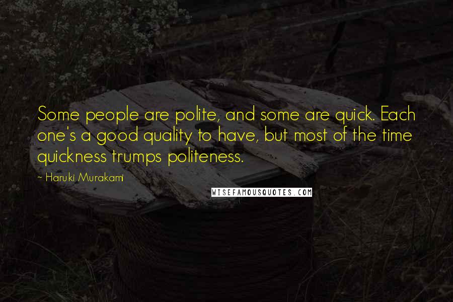 Haruki Murakami Quotes: Some people are polite, and some are quick. Each one's a good quality to have, but most of the time quickness trumps politeness.