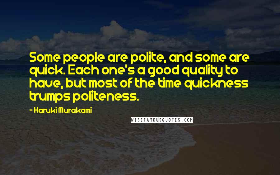 Haruki Murakami Quotes: Some people are polite, and some are quick. Each one's a good quality to have, but most of the time quickness trumps politeness.