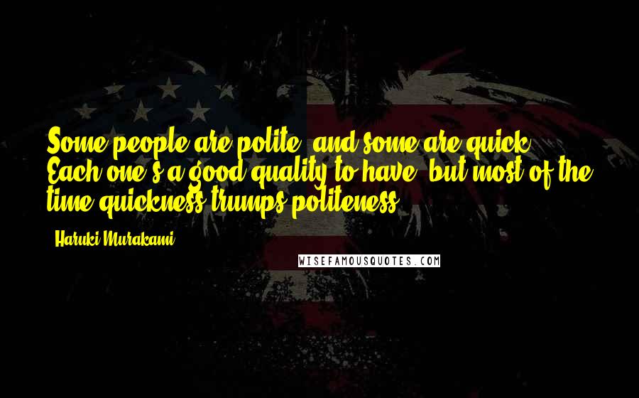 Haruki Murakami Quotes: Some people are polite, and some are quick. Each one's a good quality to have, but most of the time quickness trumps politeness.