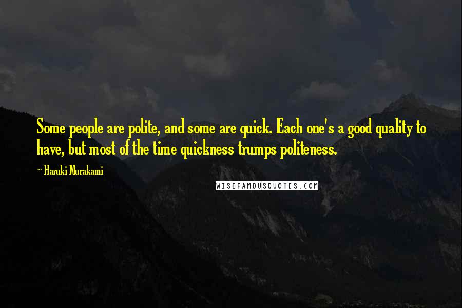 Haruki Murakami Quotes: Some people are polite, and some are quick. Each one's a good quality to have, but most of the time quickness trumps politeness.