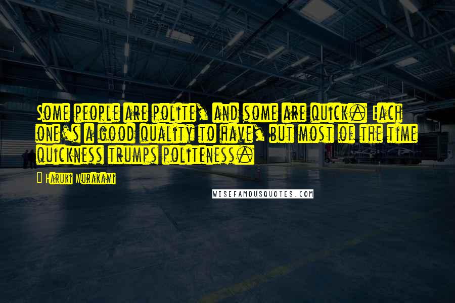 Haruki Murakami Quotes: Some people are polite, and some are quick. Each one's a good quality to have, but most of the time quickness trumps politeness.