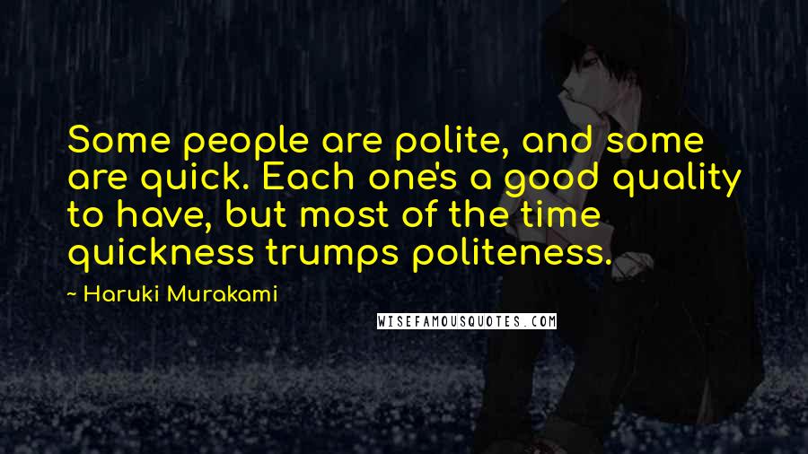 Haruki Murakami Quotes: Some people are polite, and some are quick. Each one's a good quality to have, but most of the time quickness trumps politeness.