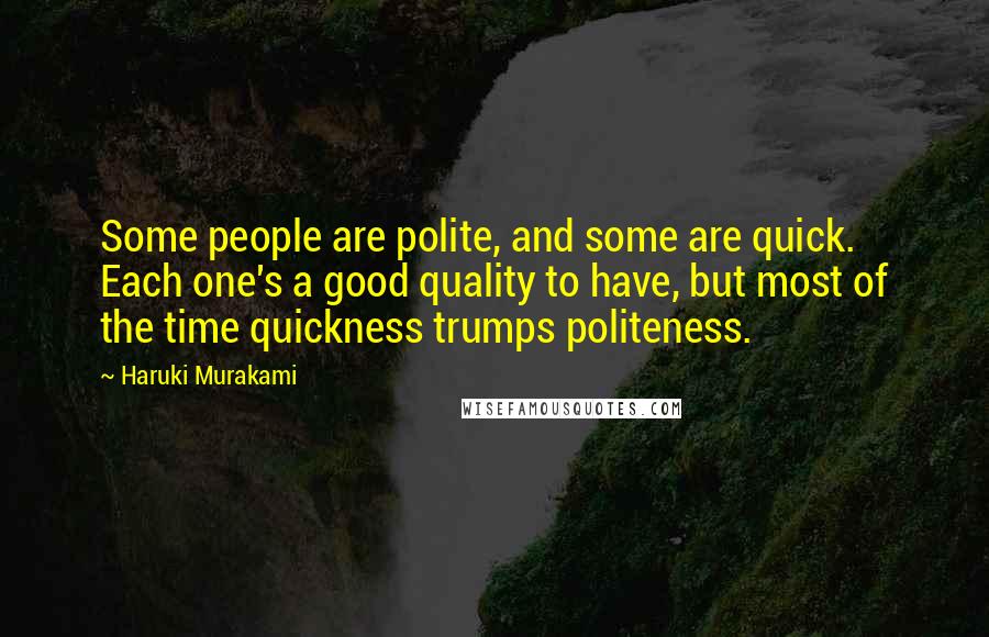 Haruki Murakami Quotes: Some people are polite, and some are quick. Each one's a good quality to have, but most of the time quickness trumps politeness.