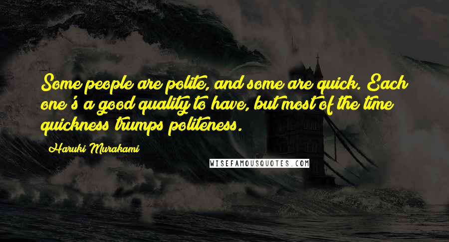 Haruki Murakami Quotes: Some people are polite, and some are quick. Each one's a good quality to have, but most of the time quickness trumps politeness.