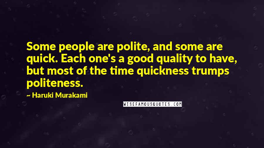 Haruki Murakami Quotes: Some people are polite, and some are quick. Each one's a good quality to have, but most of the time quickness trumps politeness.