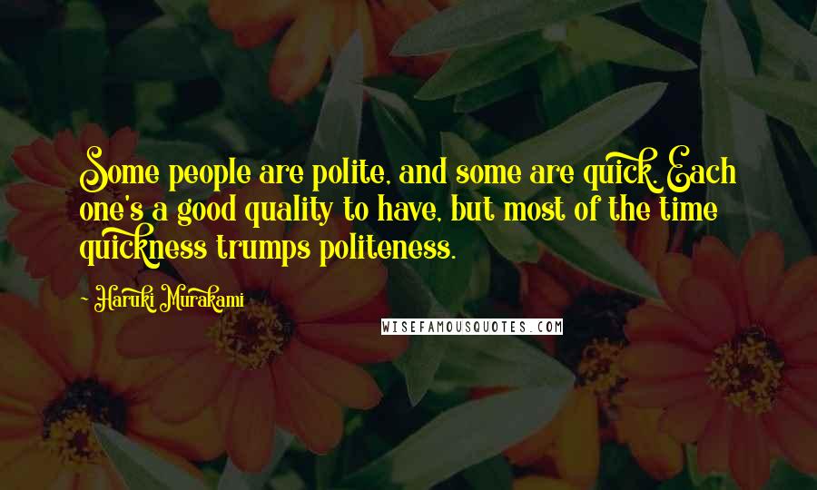 Haruki Murakami Quotes: Some people are polite, and some are quick. Each one's a good quality to have, but most of the time quickness trumps politeness.