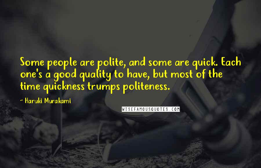 Haruki Murakami Quotes: Some people are polite, and some are quick. Each one's a good quality to have, but most of the time quickness trumps politeness.