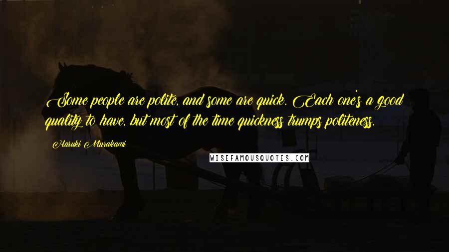 Haruki Murakami Quotes: Some people are polite, and some are quick. Each one's a good quality to have, but most of the time quickness trumps politeness.