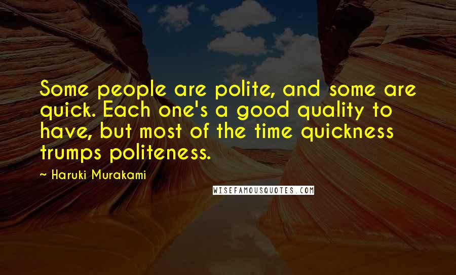 Haruki Murakami Quotes: Some people are polite, and some are quick. Each one's a good quality to have, but most of the time quickness trumps politeness.