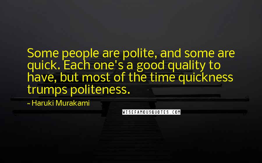 Haruki Murakami Quotes: Some people are polite, and some are quick. Each one's a good quality to have, but most of the time quickness trumps politeness.