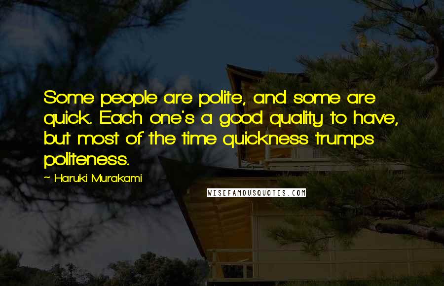 Haruki Murakami Quotes: Some people are polite, and some are quick. Each one's a good quality to have, but most of the time quickness trumps politeness.