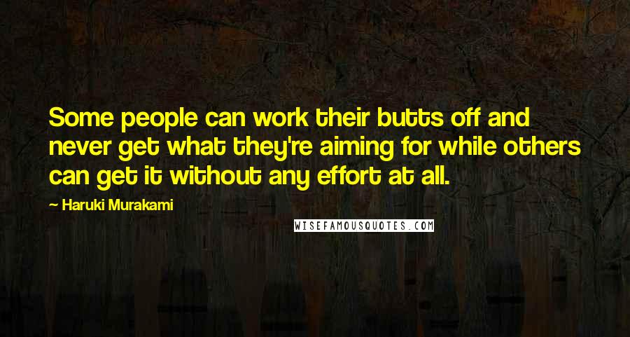 Haruki Murakami Quotes: Some people can work their butts off and never get what they're aiming for while others can get it without any effort at all.
