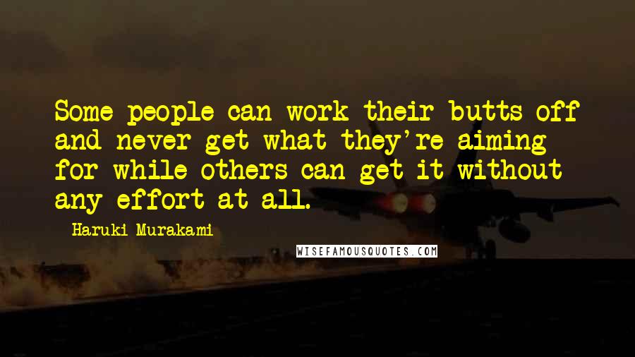 Haruki Murakami Quotes: Some people can work their butts off and never get what they're aiming for while others can get it without any effort at all.