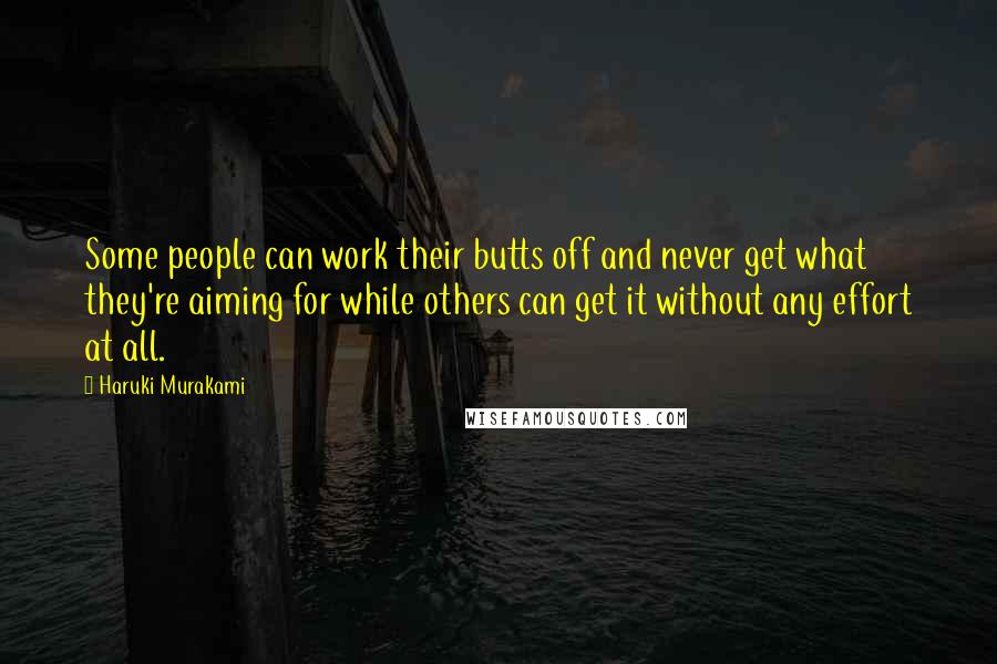 Haruki Murakami Quotes: Some people can work their butts off and never get what they're aiming for while others can get it without any effort at all.