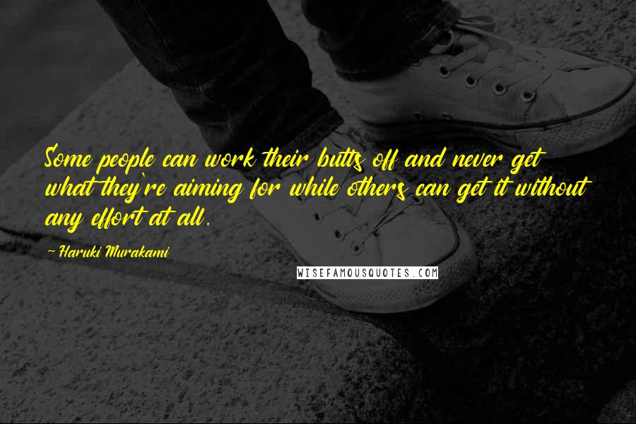 Haruki Murakami Quotes: Some people can work their butts off and never get what they're aiming for while others can get it without any effort at all.