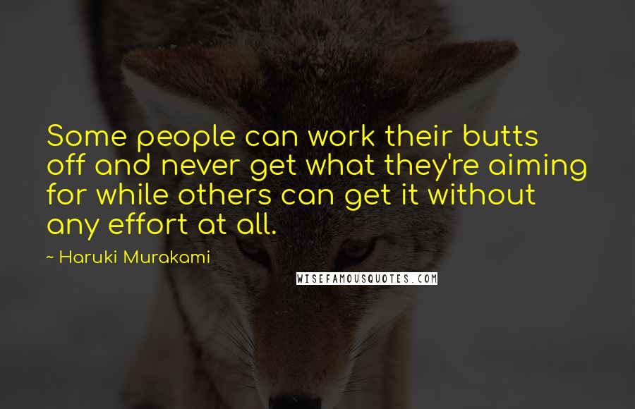 Haruki Murakami Quotes: Some people can work their butts off and never get what they're aiming for while others can get it without any effort at all.