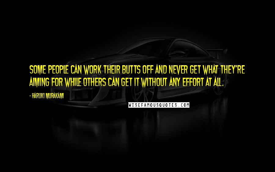 Haruki Murakami Quotes: Some people can work their butts off and never get what they're aiming for while others can get it without any effort at all.
