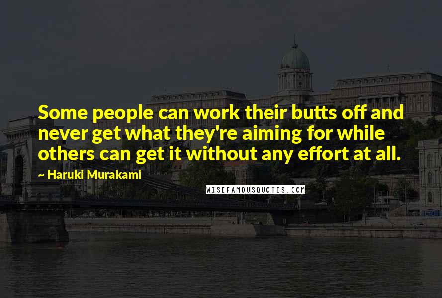 Haruki Murakami Quotes: Some people can work their butts off and never get what they're aiming for while others can get it without any effort at all.