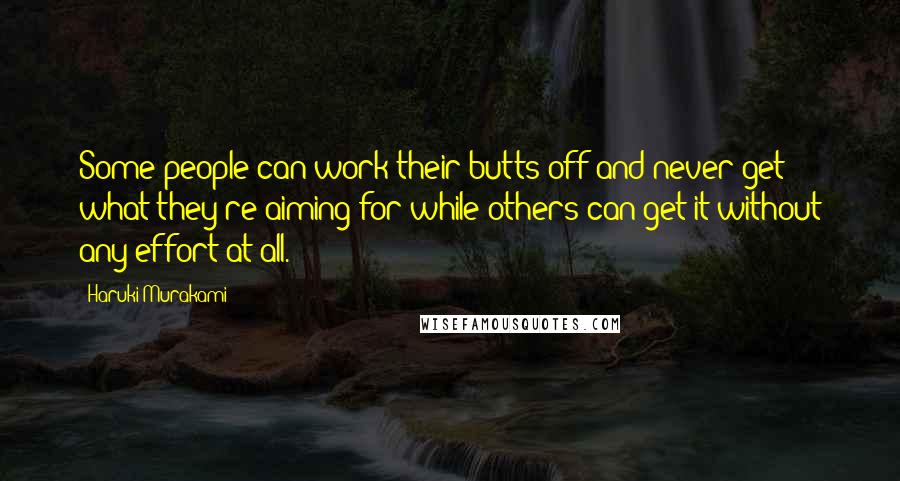 Haruki Murakami Quotes: Some people can work their butts off and never get what they're aiming for while others can get it without any effort at all.