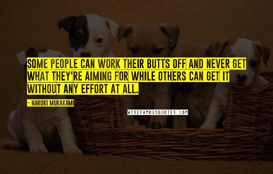 Haruki Murakami Quotes: Some people can work their butts off and never get what they're aiming for while others can get it without any effort at all.
