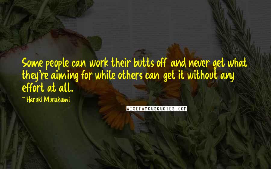 Haruki Murakami Quotes: Some people can work their butts off and never get what they're aiming for while others can get it without any effort at all.