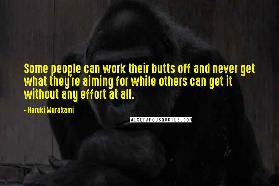 Haruki Murakami Quotes: Some people can work their butts off and never get what they're aiming for while others can get it without any effort at all.