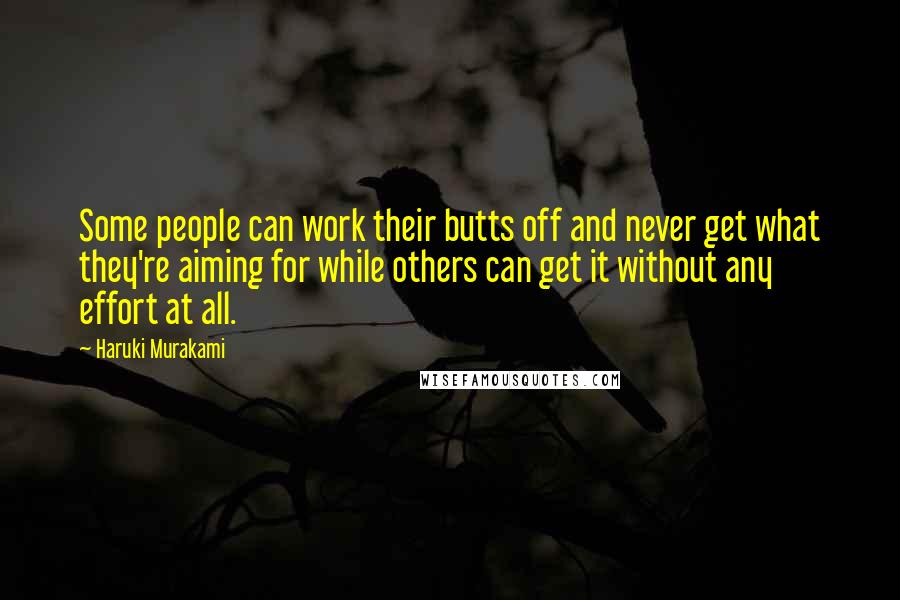 Haruki Murakami Quotes: Some people can work their butts off and never get what they're aiming for while others can get it without any effort at all.