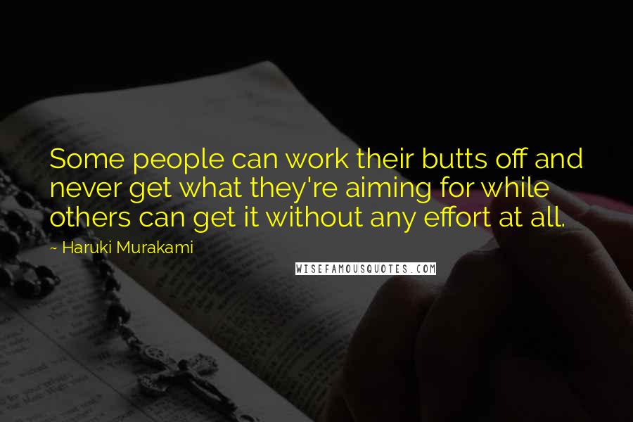 Haruki Murakami Quotes: Some people can work their butts off and never get what they're aiming for while others can get it without any effort at all.