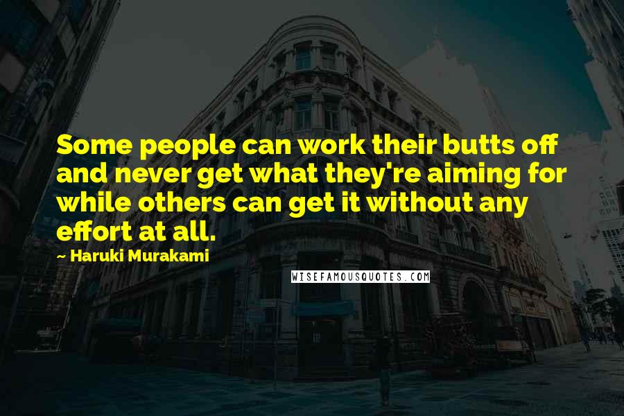 Haruki Murakami Quotes: Some people can work their butts off and never get what they're aiming for while others can get it without any effort at all.