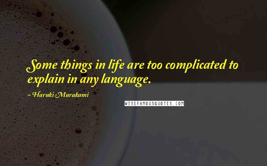 Haruki Murakami Quotes: Some things in life are too complicated to explain in any language.