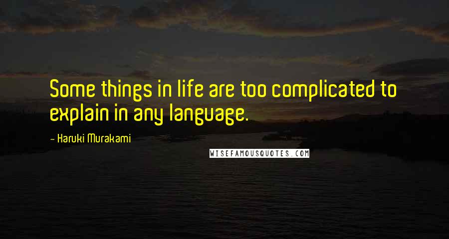 Haruki Murakami Quotes: Some things in life are too complicated to explain in any language.