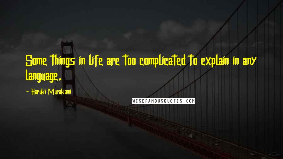 Haruki Murakami Quotes: Some things in life are too complicated to explain in any language.