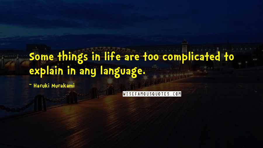 Haruki Murakami Quotes: Some things in life are too complicated to explain in any language.