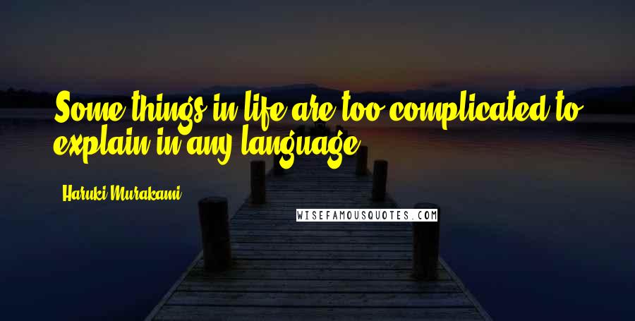 Haruki Murakami Quotes: Some things in life are too complicated to explain in any language.