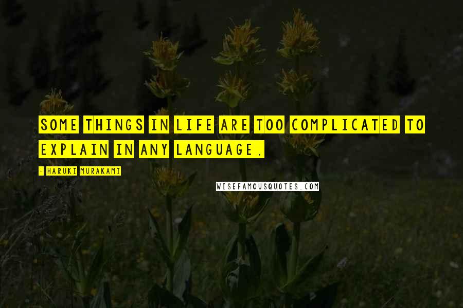 Haruki Murakami Quotes: Some things in life are too complicated to explain in any language.