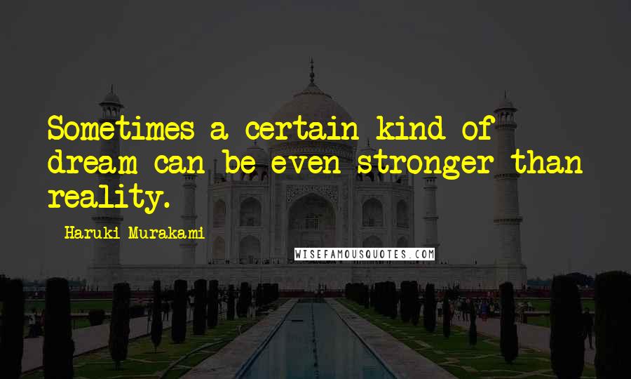 Haruki Murakami Quotes: Sometimes a certain kind of dream can be even stronger than reality.