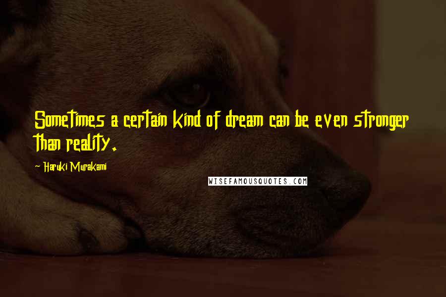 Haruki Murakami Quotes: Sometimes a certain kind of dream can be even stronger than reality.